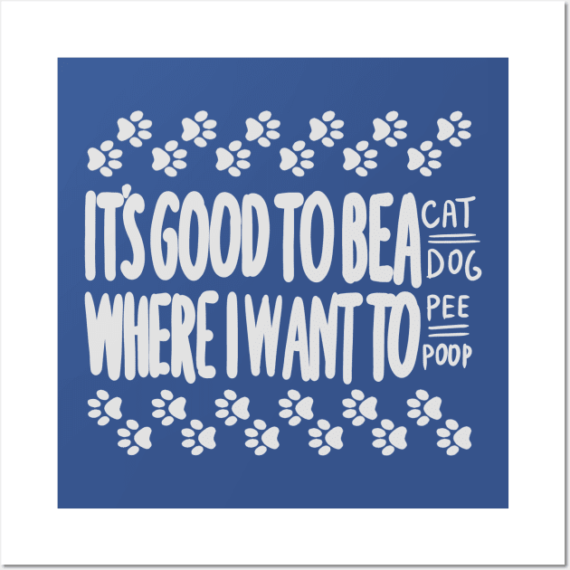 its good to be a cat/dog where u want to pee/poop Wall Art by vender